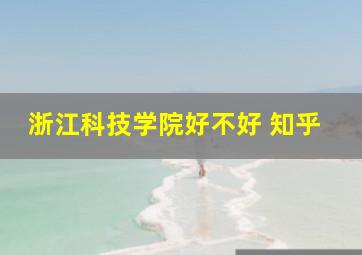 浙江科技学院好不好 知乎